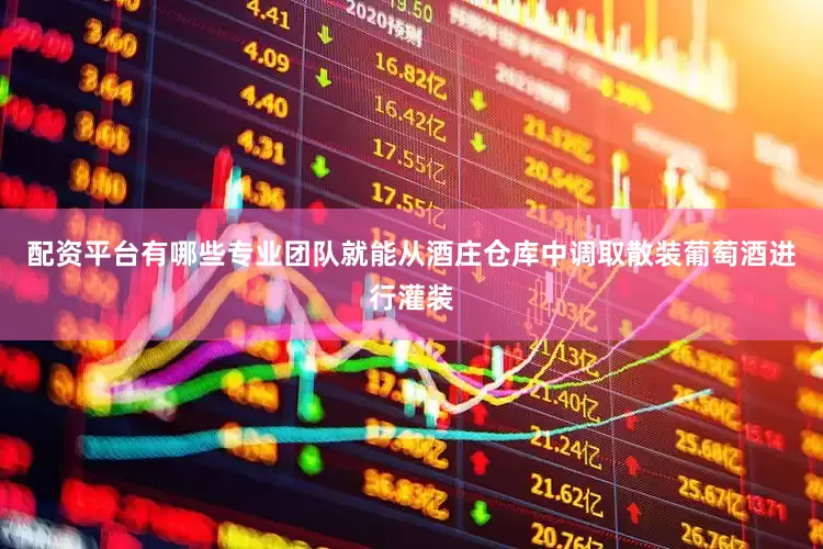 配资平台有哪些专业团队就能从酒庄仓库中调取散装葡萄酒进行灌装