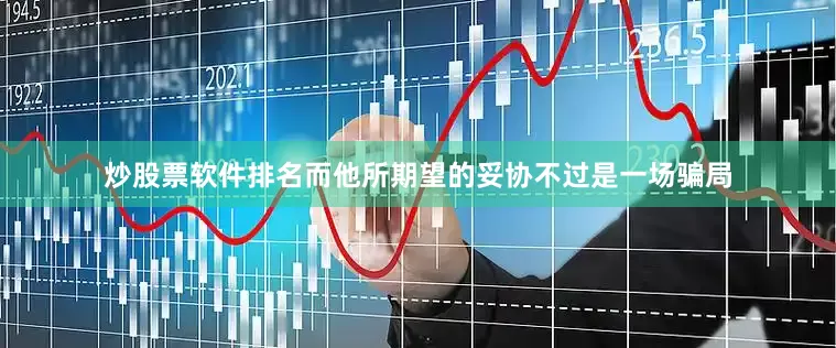 炒股票软件排名而他所期望的妥协不过是一场骗局