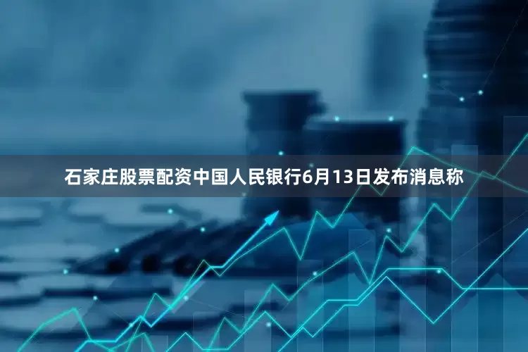 石家庄股票配资　　中国人民银行6月13日发布消息称