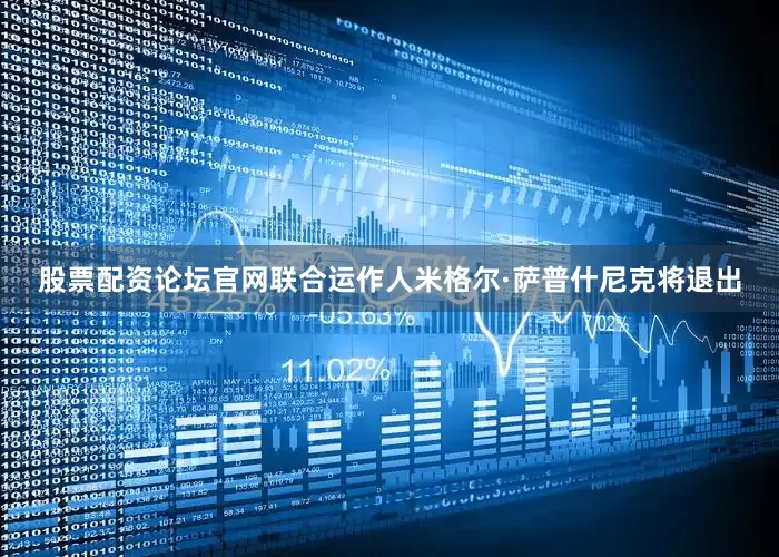 股票配资论坛官网联合运作人米格尔·萨普什尼克将退出