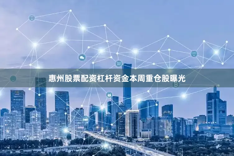 惠州股票配资杠杆资金本周重仓股曝光