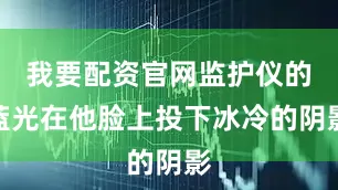 我要配资官网监护仪的蓝光在他脸上投下冰冷的阴影