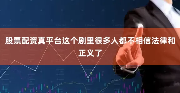 股票配资真平台这个剧里很多人都不相信法律和正义了