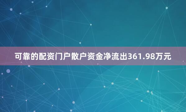 可靠的配资门户散户资金净流出361.98万元