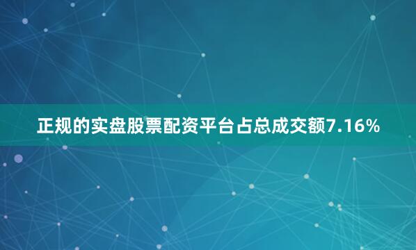 正规的实盘股票配资平台占总成交额7.16%