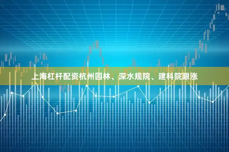 上海杠杆配资杭州园林、深水规院、建科院跟涨