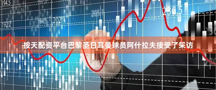 按天配资平台巴黎圣日耳曼球员阿什拉夫接受了采访