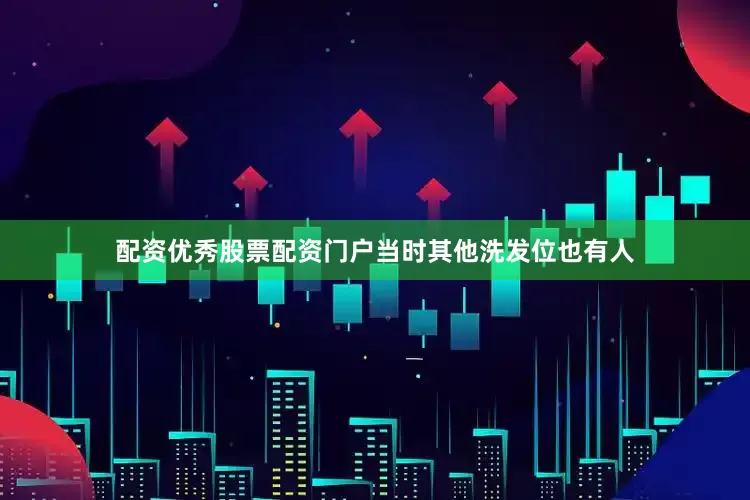 配资优秀股票配资门户当时其他洗发位也有人