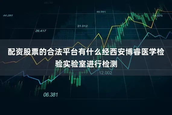 配资股票的合法平台有什么经西安博睿医学检验实验室进行检测