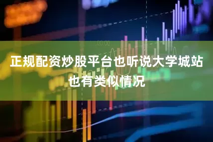 正规配资炒股平台也听说大学城站也有类似情况