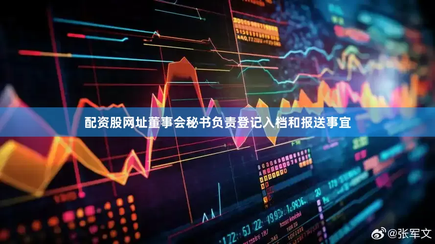 配资股网址董事会秘书负责登记入档和报送事宜