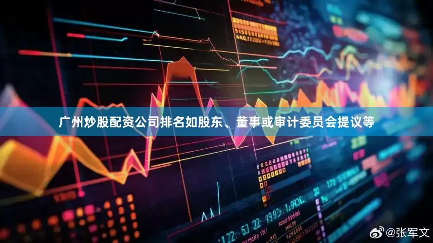 广州炒股配资公司排名如股东、董事或审计委员会提议等