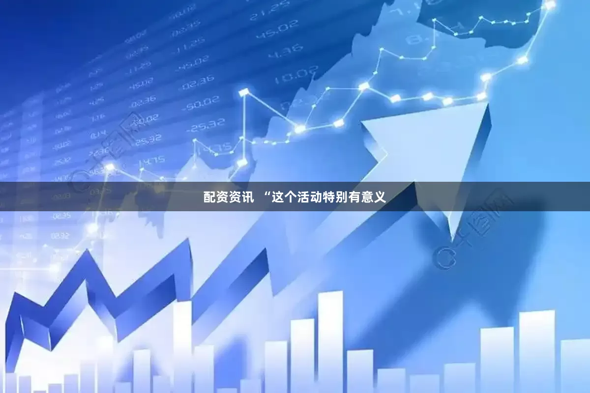 配资资讯  “这个活动特别有意义