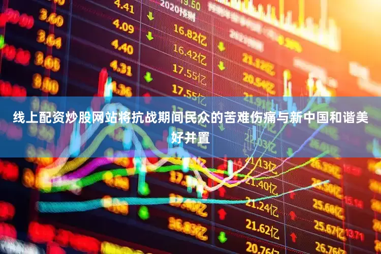 线上配资炒股网站将抗战期间民众的苦难伤痛与新中国和谐美好并置