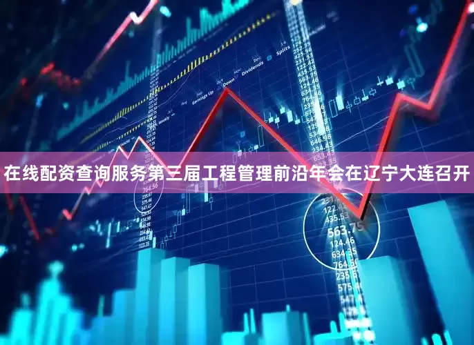 在线配资查询服务第三届工程管理前沿年会在辽宁大连召开
