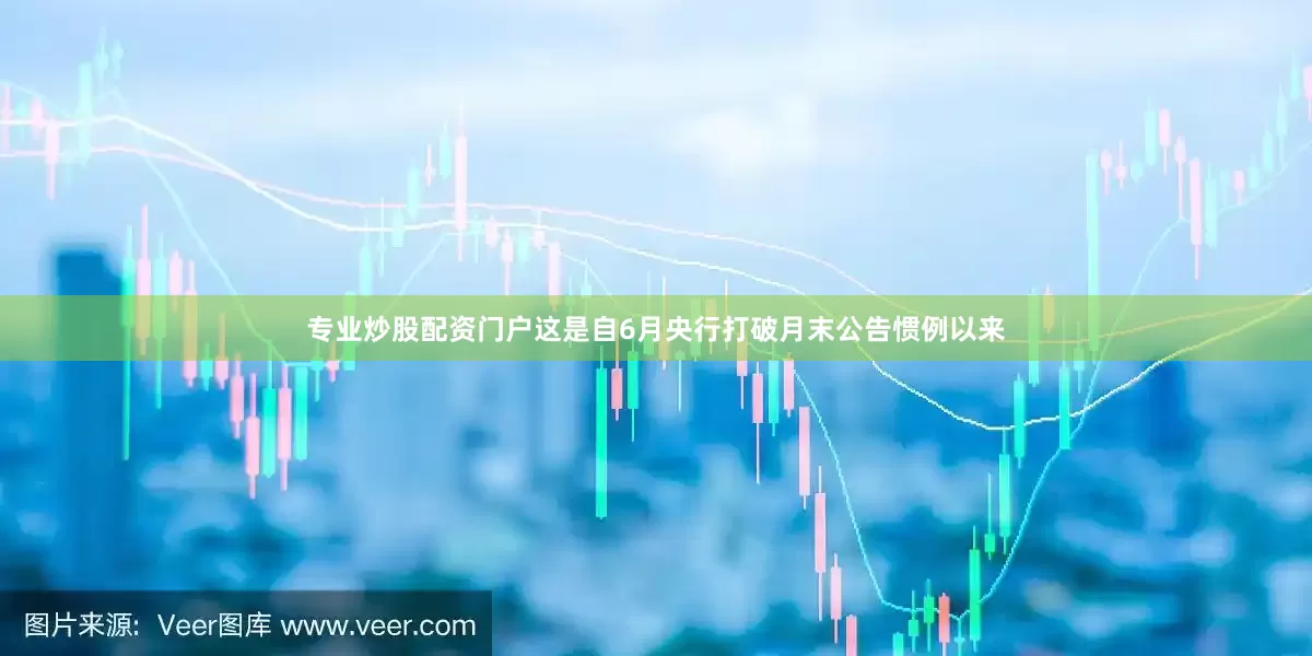 专业炒股配资门户这是自6月央行打破月末公告惯例以来