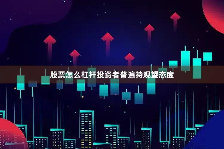 股票怎么杠杆投资者普遍持观望态度