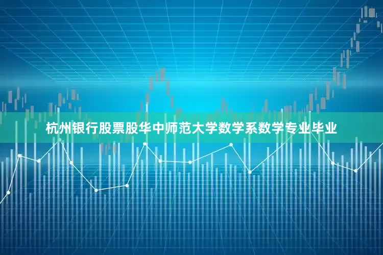 杭州银行股票股华中师范大学数学系数学专业毕业