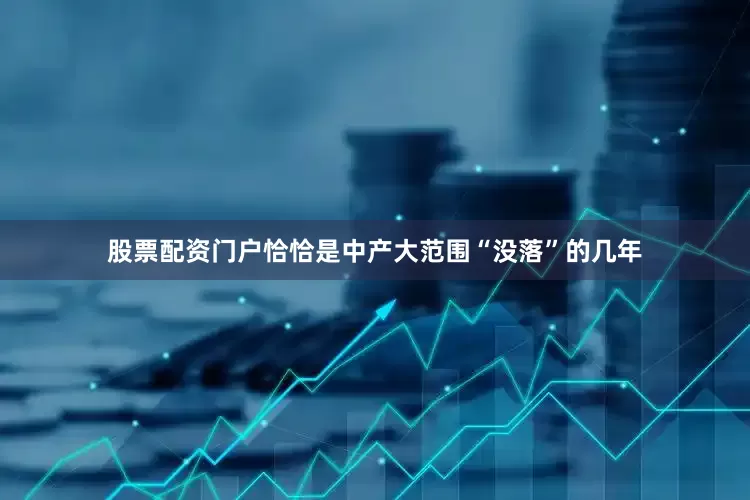 股票配资门户恰恰是中产大范围“没落”的几年