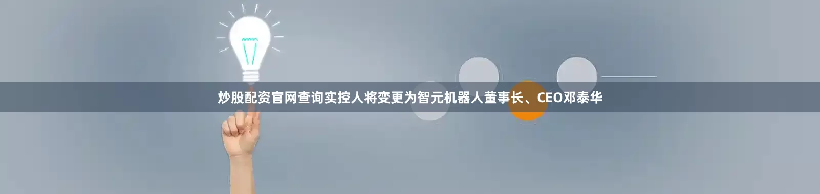 炒股配资官网查询实控人将变更为智元机器人董事长、CEO邓泰华