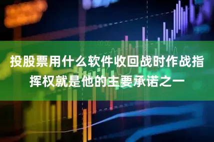 投股票用什么软件收回战时作战指挥权就是他的主要承诺之一
