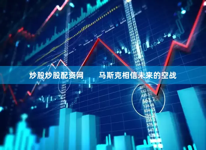 炒股炒股配资网       马斯克相信未来的空战