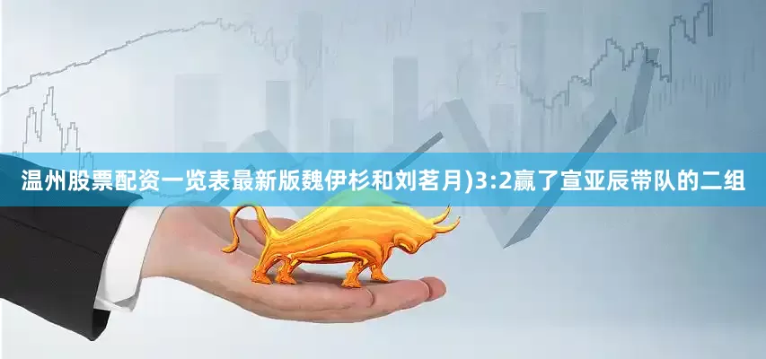 温州股票配资一览表最新版魏伊杉和刘茗月)3:2赢了宣亚辰带队的二组