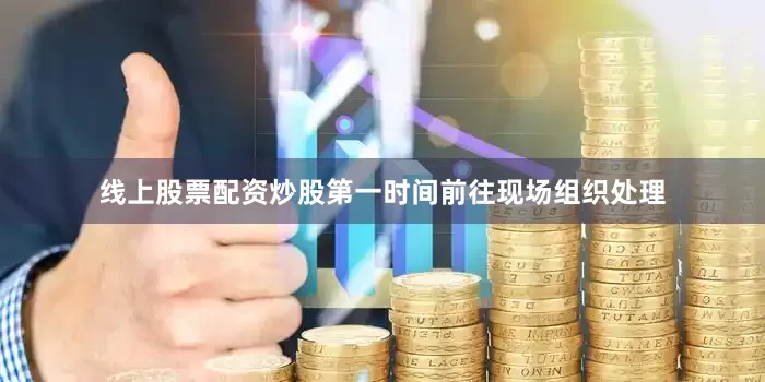 线上股票配资炒股第一时间前往现场组织处理