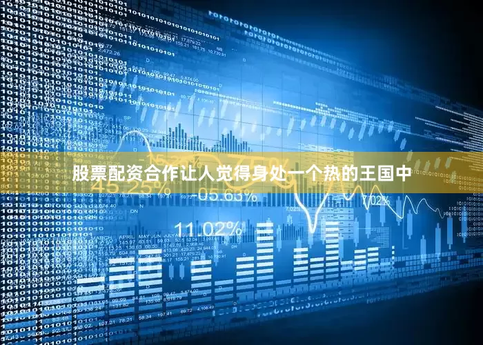 股票配资合作让人觉得身处一个热的王国中
