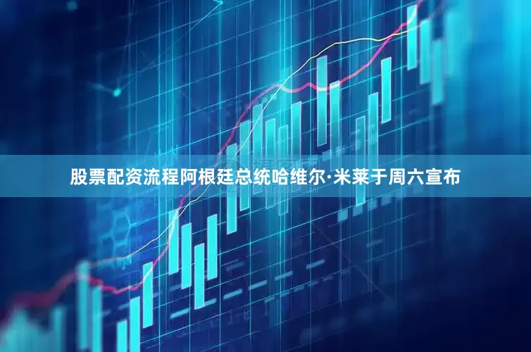 股票配资流程　　阿根廷总统哈维尔·米莱于周六宣布