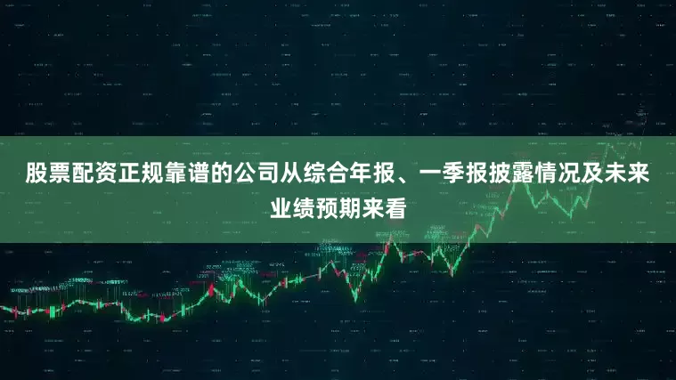 股票配资正规靠谱的公司　　从综合年报、一季报披露情况及未来业绩预期来看
