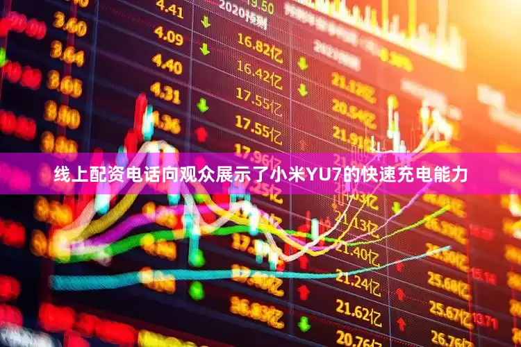 线上配资电话向观众展示了小米YU7的快速充电能力