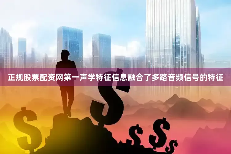 正规股票配资网第一声学特征信息融合了多路音频信号的特征