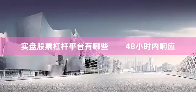 实盘股票杠杆平台有哪些        48小时内响应