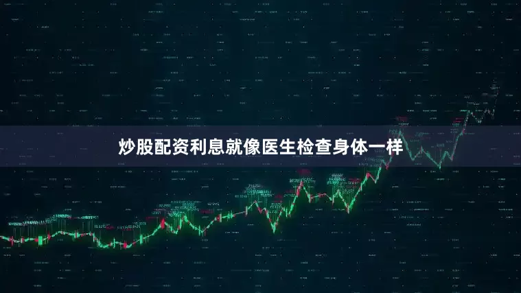 炒股配资利息就像医生检查身体一样