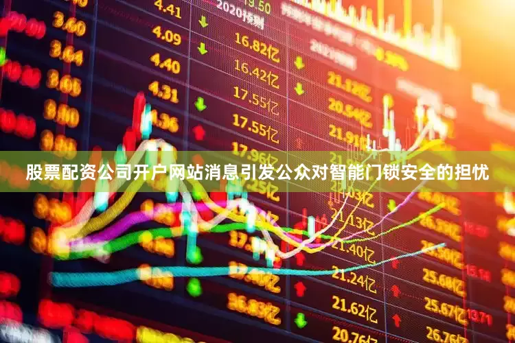 股票配资公司开户网站消息引发公众对智能门锁安全的担忧
