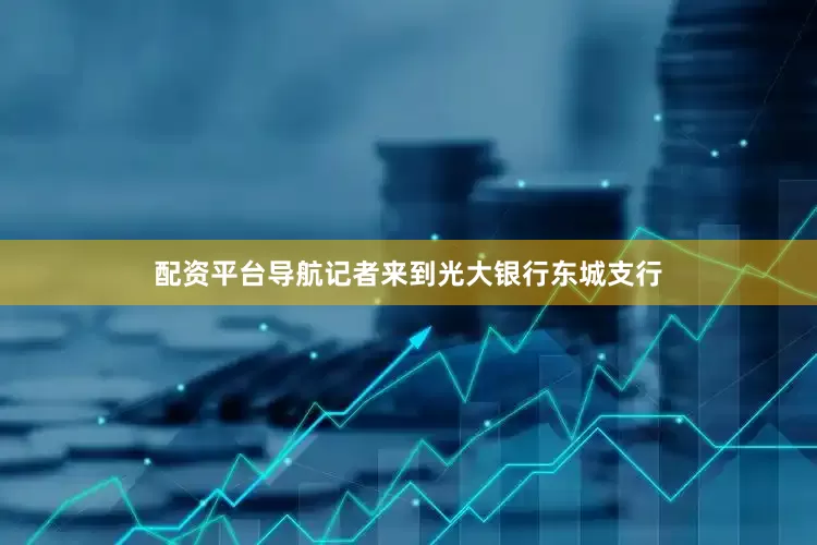 配资平台导航记者来到光大银行东城支行