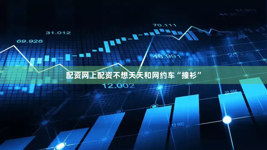配资网上配资不想天天和网约车“撞衫”
