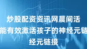 炒股配资资讯网晨间活动能有效激活孩子的神经元链接